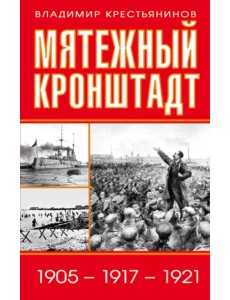 Мятежный Кронштадт. 1905-1917-1921 Мятежный Кронштадт. 1905-1917-1921