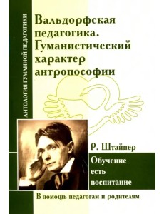 Вальдорфская педагогика. Гуманистический характер антропософии. Обучение есть воспитание