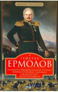 Генерал Ермолов. Сражения и победы легендарного солдата империи, героя Эйлау и Бородина