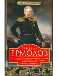 Генерал Ермолов. Сражения и победы легендарного солдата империи, героя Эйлау и Бородина