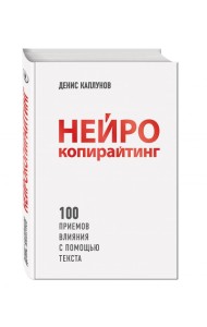 Нейрокопирайтинг. 100 приёмов влияния с помощью текста
