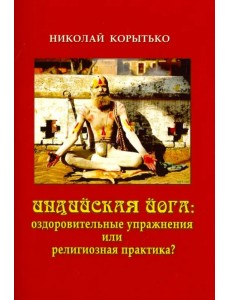 Индийская йога. Оздоровительные упражнения или религиозная практика? Индийская йога. Оздоровительные упражнения или религиозная практика?
