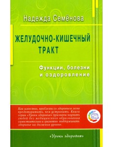 Желудочно-кишечный тракт. Функции, болезни и оздоровление Желудочно-кишечный тракт. Функции, болезни и оздоровление