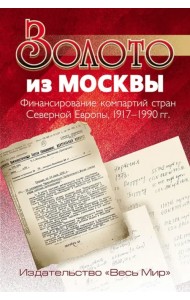 Золото из Москвы. Финансирование компартий стран Северной Европы, 1917-1990 гг.