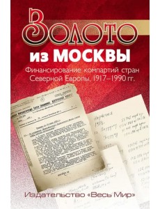 Золото из Москвы. Финансирование компартий стран Северной Европы, 1917-1990 гг.