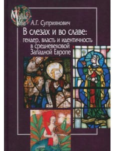 В слезах и во славе. Гендер, власть и идентичность в средневековой Западной Европе