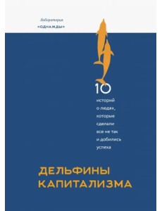 Дельфины капитализма. 10 историй о людях, которые сделали всё не так и добились успеха