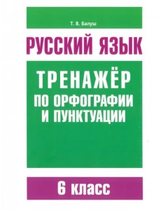 Русский язык. 6 класс. Тренажер по орфографии и пунктуации Русский язык. 6 класс. Тренажер по орфографии и пунктуации