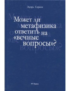 Может ли метафизика ответить на "вечные вопросы"? Может ли метафизика ответить на "вечные вопросы"?