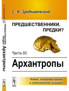Предшественники. Предки? Часть III. Архантропы Предшественники. Предки? Часть III. Архантропы