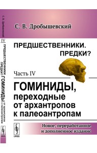 Предшественники. Предки? Часть IV. Гоминиды, переходные от архантропов к палеоантропам