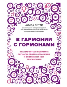В гармонии с гормонами. Как научиться понимать сигналы своего организма и вовремя на них реагировать В гармонии с гормонами. Как научиться понимать сигналы своего организма и вовремя на них реагировать