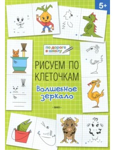 Рисуем по клеточкам. Волшебное зеркало. Тетрадь для занятий с детьми 5-6 лет