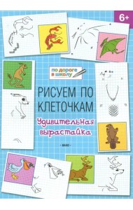 Рисуем по клеточкам. Удивительная вырастайка. Тетрадь для занятий с детьми 6-7 лет
