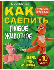 Как слепить из пластилина любое животное за 10 минут. Звери, птицы, насекомые...