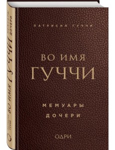 Во имя Гуччи. Мемуары дочери