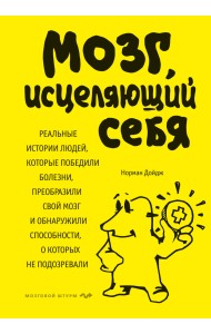 Мозг, исцеляющий себя. Реальные истории людей, которые победили болезни, преобразили свой мозг и обнаружили способности, о которых не подозревали