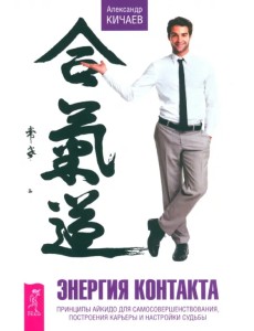 Энергия контакта. Принципы айкидо для самосовершенствования, построения карьеры и настройки судьбы Энергия контакта. Принципы айкидо для самосовершенствования, построения карьеры и настройки судьбы