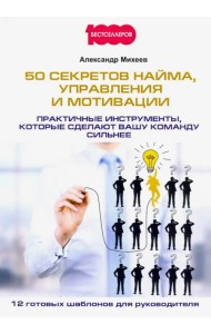 50 секретов найма, управления и мотивации. Практичные инструменты, которые сделают вашу команду
