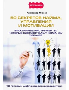 50 секретов найма, управления и мотивации. Практичные инструменты, которые сделают вашу команду