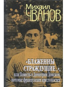 "Блаженны страждущие...",или Повесть о Димитрии Донском, потомке французских крестоносцев