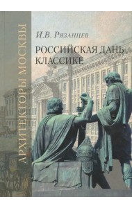 Российская дань классике. Роль московской школы в развитии зодчества вт. пол. XVIII - нач. XIX вв.