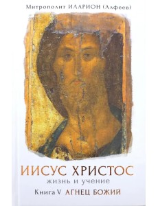 Иисус Христос. Жизнь и учение. В 6-ти книгах. Книга 5. Агнец Божий Иисус Христос. Жизнь и учение. В 6-ти книгах. Книга 5. Агнец Божий