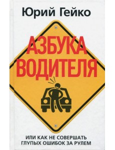 Азбука водителя, или Как не совершать глупых ошибок за рулем Азбука водителя, или Как не совершать глупых ошибок за рулем