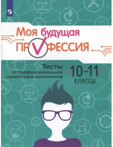 Моя будущая профессия. 10-11 класс. Тесты по профессиональной ориентации школьников