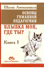 Основы гуманной педагогики. Улыбка моя, где ты? Книга 1