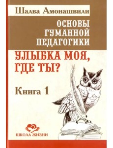 Основы гуманной педагогики. Улыбка моя, где ты? Книга 1