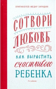 Сотвори любовь. Как вырастить счастливого ребенка