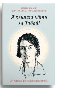Я решила идти за Тобой! Жизнеописание новомученицы Татианы Гримблит