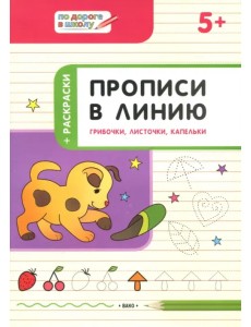 Прописи в линию. Грибочки, листочки, капельки. Тетрадь для занятий с детьми 5-6 лет Прописи в линию. Грибочки, листочки, капельки. Тетрадь для занятий с детьми 5-6 лет