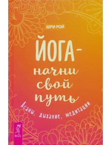 Йога - начни свой путь. Асаны, дыхание, медитации