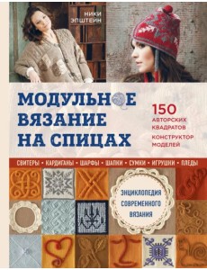 Модульное вязание на спицах. 150 авторских квадратов и конструктор моделей. Энциклопедия