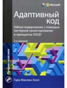 Адаптивный код. Гибкое кодирование с помощью паттернов проектирования и принципов SOLID Адаптивный код. Гибкое кодирование с помощью паттернов проектирования и принципов SOLID