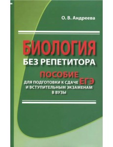 Биология без репетитора. Пособие для подготовки к сдаче ЕГЭ и вступительным экзаменам в вузы