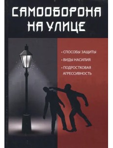 Самооборона на улице. Способы защиты, виды насилия, подростковая агрессивность Самооборона на улице. Способы защиты, виды насилия, подростковая агрессивность
