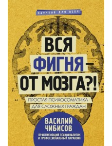 Вся фигня - от мозга?! Простая психосоматика для сложных граждан