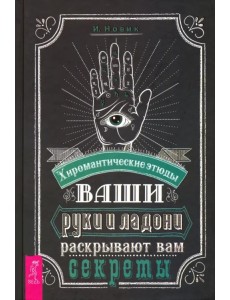 Ваши руки и ладони раскрывают вам секреты. Хиромантические этюды Ваши руки и ладони раскрывают вам секреты. Хиромантические этюды