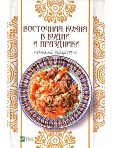 Восточная кухня в будни и праздники. Лучшие рецепты Восточная кухня в будни и праздники. Лучшие рецепты