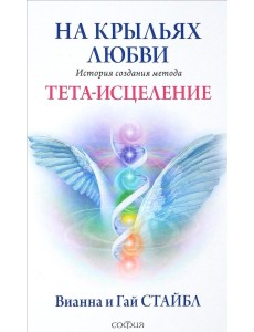 На крыльях любви. История создания метода Тета-исцеления На крыльях любви. История создания метода Тета-исцеления