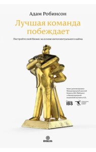 Лучшая команда побеждает. Постройте свой бизнес на основе интеллектуального найма