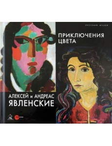 Алексей и Андреас Явленские. Приключения цвета Алексей и Андреас Явленские. Приключения цвета