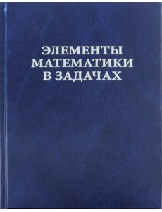 Элементы математики в задачах. Через олимпиады и кружки - к профессии