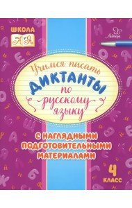 Русский язык. 4 класс. Учимся писать диктанты с наглядными подготовительными материалами