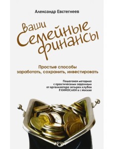Ваши семейные финансы. Простые способы заработать, сохранить, инвестировать Ваши семейные финансы. Простые способы заработать, сохранить, инвестировать