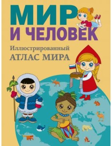 Мир и человек. Полный иллюстрированный географический атлас Мир и человек. Полный иллюстрированный географический атлас