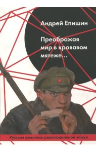 Преображая мир в кровавом мятеже… Русская живопись